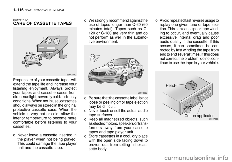 Hyundai Grandeur 2003 Owners Manual 1- 116 FEATURES OF YOUR HYUNDAI
Head
Cotton applicator
B860B02L
B860A02L
o Be sure that the cassette label is not
loose or peeling off or tape ejection may be difficult.
o Never touch or soil the act Hyundai Grandeur 2003 Owners Manual 1- 116 FEATURES OF YOUR HYUNDAI
Head
Cotton applicator
B860B02L
B860A02L
o Be sure that the cassette label is not
loose or peeling off or tape ejection may be difficult.
o Never touch or soil the act