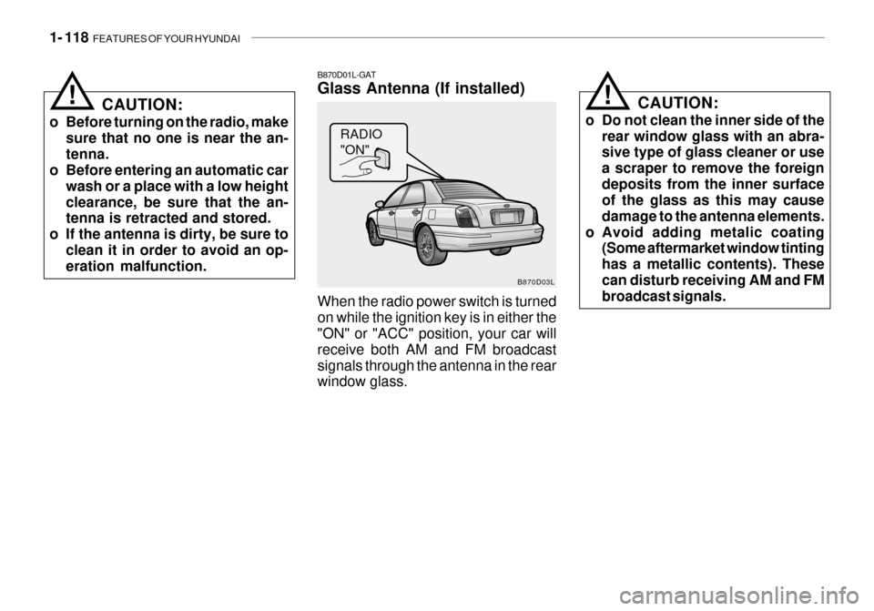 Hyundai Grandeur 2003 Owners Manual 1- 118 FEATURES OF YOUR HYUNDAI
B870D03L
B870D01L-GAT Glass Antenna (If installed) When the radio power switch is turned on while the ignition key is in either the "ON" or "ACC" position, your car wi Hyundai Grandeur 2003 Owners Manual 1- 118 FEATURES OF YOUR HYUNDAI
B870D03L
B870D01L-GAT Glass Antenna (If installed) When the radio power switch is turned on while the ignition key is in either the "ON" or "ACC" position, your car wi