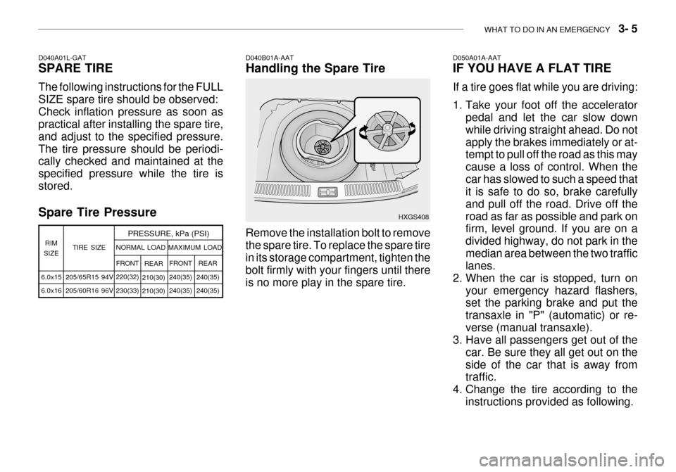 Hyundai Grandeur 2003 Owners Manual WHAT TO DO IN AN EMERGENCY 3- 5
Spare Tire Pressure D040B01A-AAT Handling the Spare Tire Remove the installation bolt to remove the spare tire. To replace the spare tire in its storage compartment, Hyundai Grandeur 2003 Owners Manual WHAT TO DO IN AN EMERGENCY 3- 5
Spare Tire Pressure D040B01A-AAT Handling the Spare Tire Remove the installation bolt to remove the spare tire. To replace the spare tire in its storage compartment,