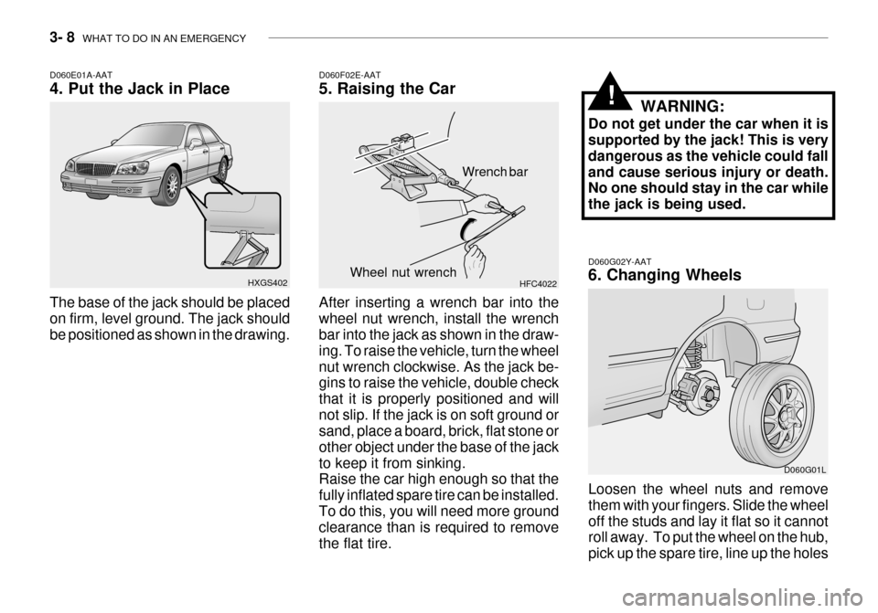 Hyundai Grandeur 2003 Owners Manual 3- 8 WHAT TO DO IN AN EMERGENCY
D060G02Y-AAT 6. Changing Wheels
Loosen the wheel nuts and remove them with your fingers. Slide the wheeloff the studs and lay it flat so it cannot roll away. To put t Hyundai Grandeur 2003 Owners Manual 3- 8 WHAT TO DO IN AN EMERGENCY
D060G02Y-AAT 6. Changing Wheels
Loosen the wheel nuts and remove them with your fingers. Slide the wheeloff the studs and lay it flat so it cannot roll away. To put t