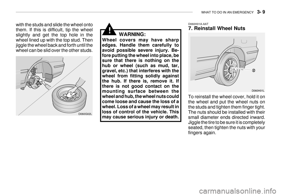 Hyundai Grandeur 2003 Owners Manual WHAT TO DO IN AN EMERGENCY 3- 9
D060H01A-AAT 7. Reinstall Wheel Nuts
To reinstall the wheel cover, hold it on the wheel and put the wheel nuts on the studs and tighten them finger tight. The nuts s Hyundai Grandeur 2003 Owners Manual WHAT TO DO IN AN EMERGENCY 3- 9
D060H01A-AAT 7. Reinstall Wheel Nuts
To reinstall the wheel cover, hold it on the wheel and put the wheel nuts on the studs and tighten them finger tight. The nuts s