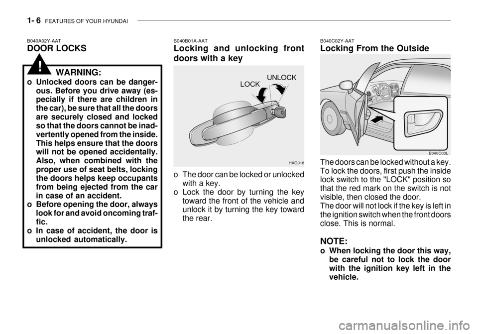 Hyundai Grandeur 2003  Owners Manual 1- 6  FEATURES OF YOUR HYUNDAI
UNLOCK
LOCK
HXG018
B040A02Y-AAT DOOR LOCKS
B040B01A-AATLocking and unlocking front doors with a key 
o The door can be locked or unlocked
with a key.
o Lock the door by 