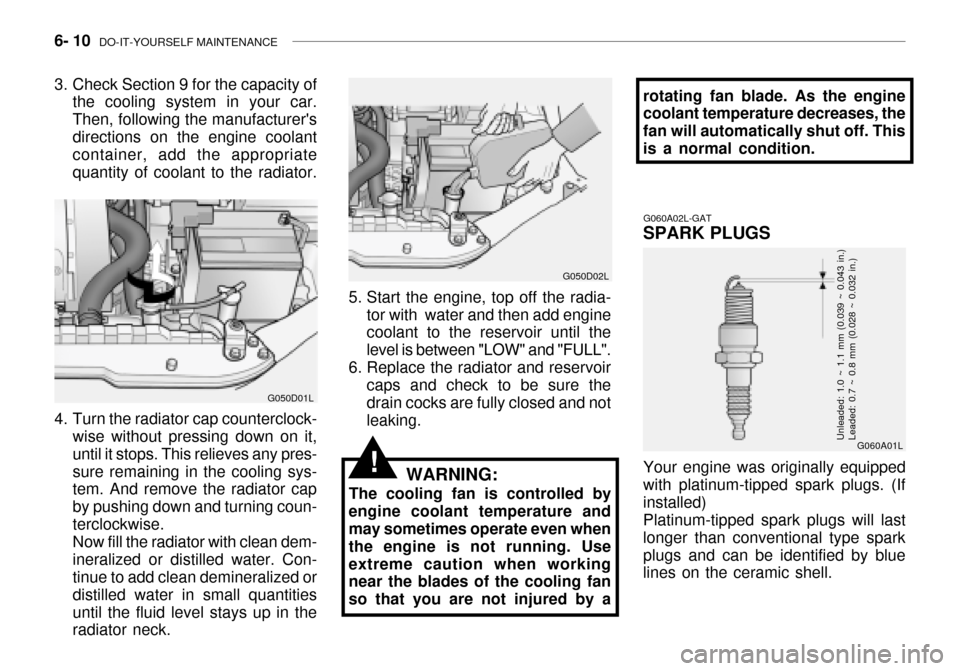 Hyundai Grandeur 2003  Owners Manual 6- 10  DO-IT-YOURSELF MAINTENANCE
4. Turn the radiator cap counterclock-
wise without pressing down on it, until it stops. This relieves any pres-sure remaining in the cooling sys- tem. And remove the