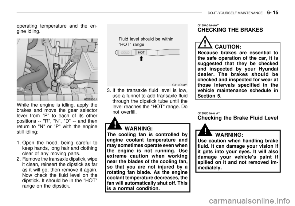 Hyundai Grandeur 2003  Owners Manual DO-IT-YOURSELF MAINTENANCE    6- 15
G120A01A-AAT
CHECKING THE BRAKES
CAUTION:
Because brakes are essential to
the safe operation of the car, it is suggested that they be checked and inspected by your 