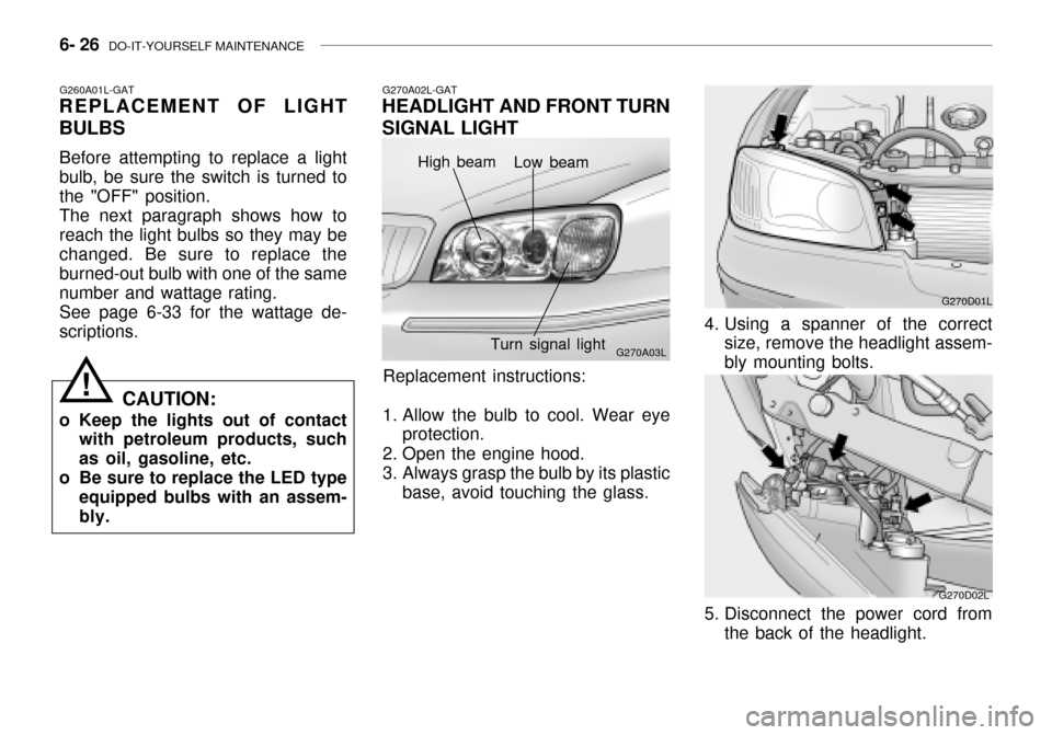 Hyundai Grandeur 2003 Owners Manual 6- 26 DO-IT-YOURSELF MAINTENANCE
G260A01L-GAT
REPLACEMENT OF LIGHT BULBS
Before attempting to replace a light bulb, be sure the switch is turned tothe "OFF" position.The next paragraph shows how tore Hyundai Grandeur 2003 Owners Manual 6- 26 DO-IT-YOURSELF MAINTENANCE
G260A01L-GAT
REPLACEMENT OF LIGHT BULBS
Before attempting to replace a light bulb, be sure the switch is turned tothe "OFF" position.The next paragraph shows how tore