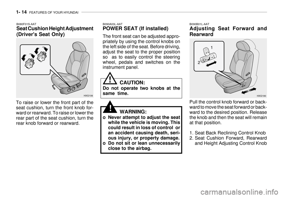 Hyundai Grandeur 2003  Owners Manual 1- 14  FEATURES OF YOUR HYUNDAI
B090A03L-AAT POWER SEAT (If installed) The front seat can be adjusted appro- priately by using the control knobs onthe left side of the seat. Before driving, adjust the