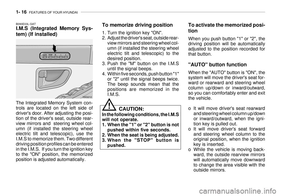 Hyundai Grandeur 2003 Owners Guide 1- 16  FEATURES OF YOUR HYUNDAI
To memorize driving position 
1. Turn the ignition key "ON". 
2. Adjust the drivers seat, outside rear-
view mirrors and steering wheel col- umn (if installed the stee