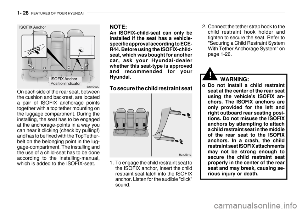 Hyundai Grandeur 2003 Service Manual 1- 28  FEATURES OF YOUR HYUNDAI
!WARNING:
o Do not install a child restraint seat at the center of the rear seat using the vehicles ISOFIX an- chors. The ISOFIX anchors are only provided for the left