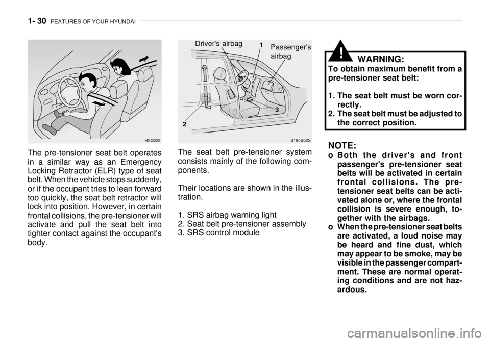 Hyundai Grandeur 2003 Service Manual 1- 30  FEATURES OF YOUR HYUNDAI
!
NOTE: 
o Both the drivers and front
passengers pre-tensioner seat belts will be activated in certain frontal collisions. The pre-tensioner seat belts can be acti- v