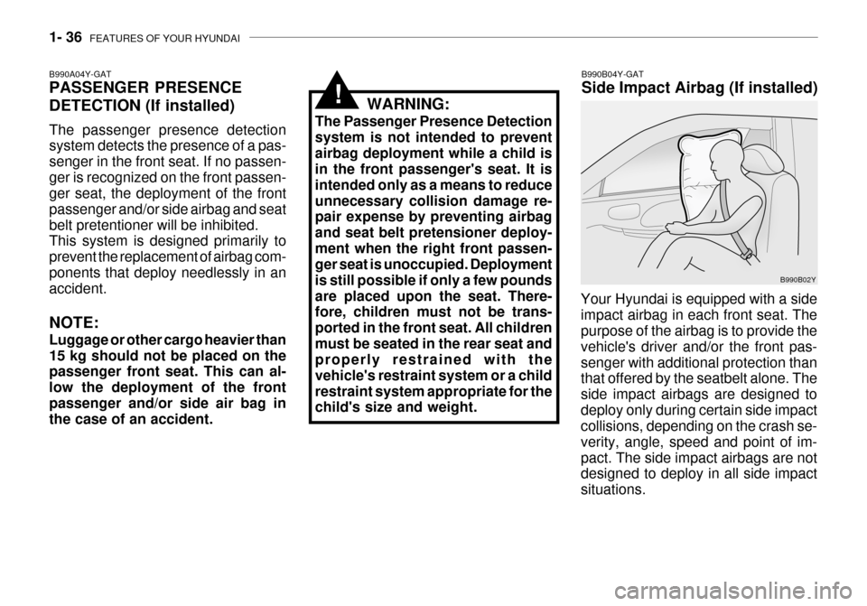 Hyundai Grandeur 2003 Service Manual 1- 36  FEATURES OF YOUR HYUNDAI
B990B04Y-GAT Side Impact Airbag (If installed)
Your Hyundai is equipped with a side impact airbag in each front seat. The purpose of the airbag is to provide the vehicl