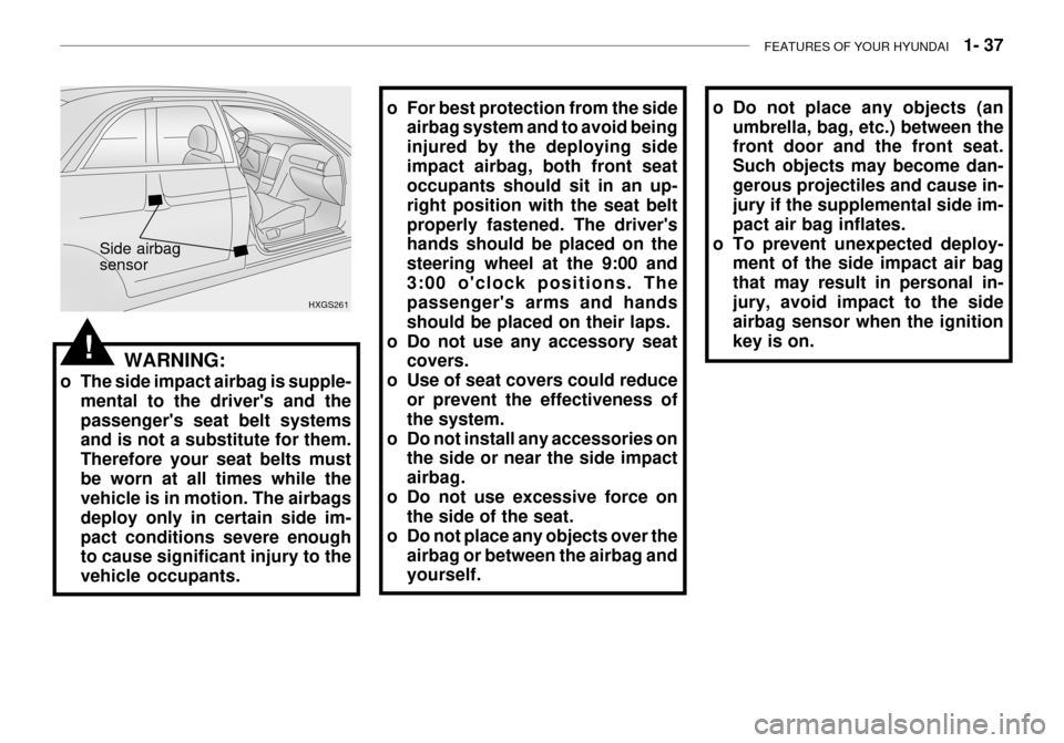 Hyundai Grandeur 2003 Workshop Manual FEATURES OF YOUR HYUNDAI   1- 37
o Do not place any objects (an
umbrella, bag, etc.) between the front door and the front seat. Such objects may become dan-gerous projectiles and cause in- jury if the