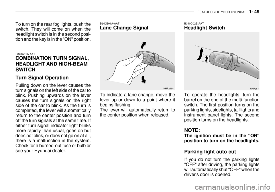 Hyundai Grandeur 2003 Repair Manual FEATURES OF YOUR HYUNDAI   1- 49
To turn on the rear fog lights, push the switch. They will come on when the headlight switch is in the second posi-tion and the key is in the "ON" position.
B340A01A-A