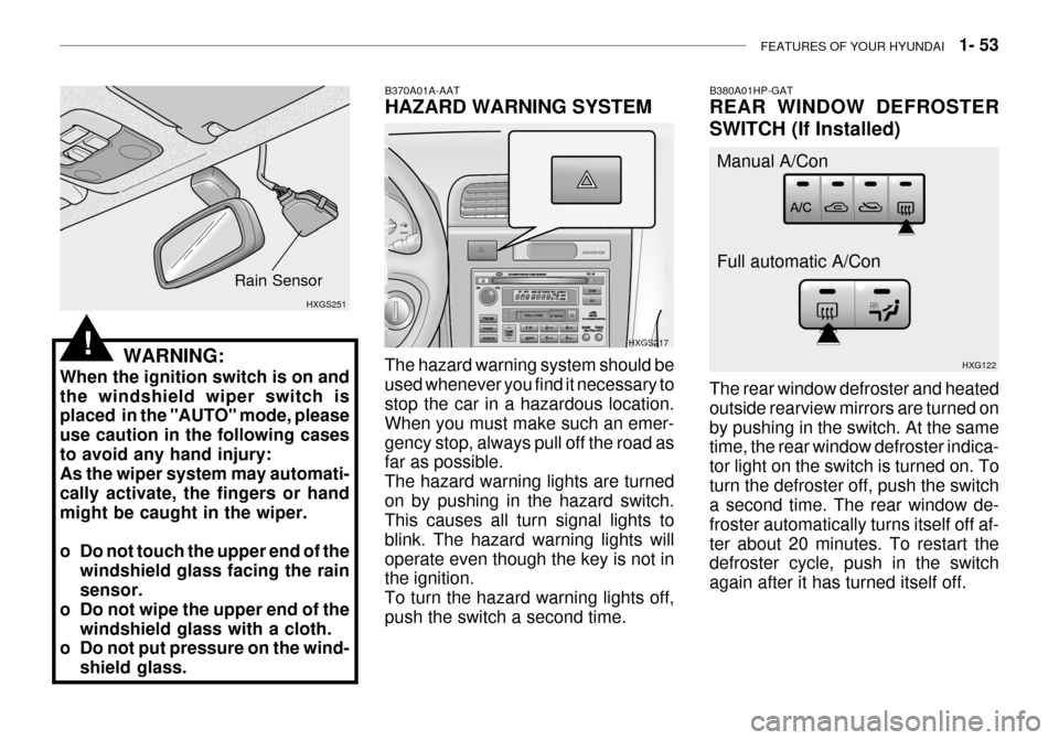 Hyundai Grandeur 2003  Owners Manual FEATURES OF YOUR HYUNDAI   1- 53
WARNING:
When the ignition switch is on and the windshield wiper switch is placed  in the "AUTO" mode, please use caution in the following casesto avoid any hand injur