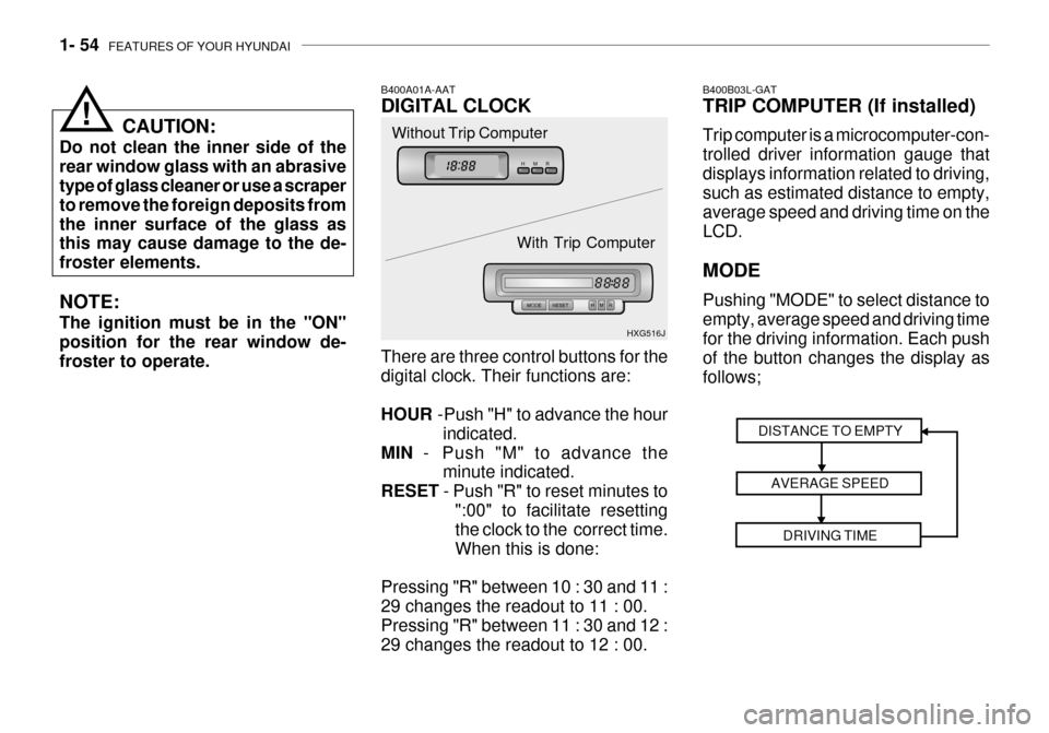 Hyundai Grandeur 2003 Repair Manual 1- 54  FEATURES OF YOUR HYUNDAI
B400A01A-AAT DIGITAL CLOCK There are three control buttons for the digital clock. Their functions are: HOUR  -Push "H" to advance the hour
indicated.
MIN   - Push "M" t
