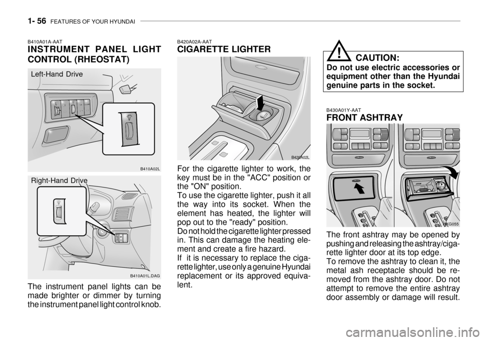 Hyundai Grandeur 2003 Repair Manual 1- 56  FEATURES OF YOUR HYUNDAI
B430A01Y-AAT FRONT ASHTRAY The front ashtray may be opened by pushing and releasing the ashtray/ciga- rette lighter door at its top edge. To remove the ashtray to clean