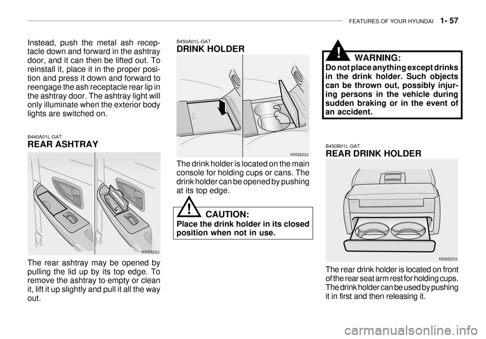 Hyundai Grandeur 2003 Manual PDF FEATURES OF YOUR HYUNDAI 1- 57
HXG523J
The drink holder is located on the main console for holding cups or cans. Thedrink holder can be opened by pushing at its top edge.
B450A01L-GAT DRINK HOLDER
C Hyundai Grandeur 2003 Manual PDF FEATURES OF YOUR HYUNDAI 1- 57
HXG523J
The drink holder is located on the main console for holding cups or cans. Thedrink holder can be opened by pushing at its top edge.
B450A01L-GAT DRINK HOLDER
C