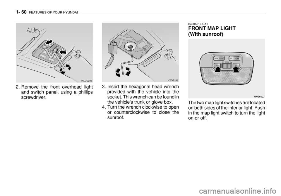 Hyundai Grandeur 2003 Manual PDF 1- 60 FEATURES OF YOUR HYUNDAI
2. Remove the front overhead light
and switch panel, using a phillips screwdriver. HXGS235
HXGS236
3. Insert the hexagonal head wrench provided with the vehicle into th Hyundai Grandeur 2003 Manual PDF 1- 60 FEATURES OF YOUR HYUNDAI
2. Remove the front overhead light
and switch panel, using a phillips screwdriver. HXGS235
HXGS236
3. Insert the hexagonal head wrench provided with the vehicle into th