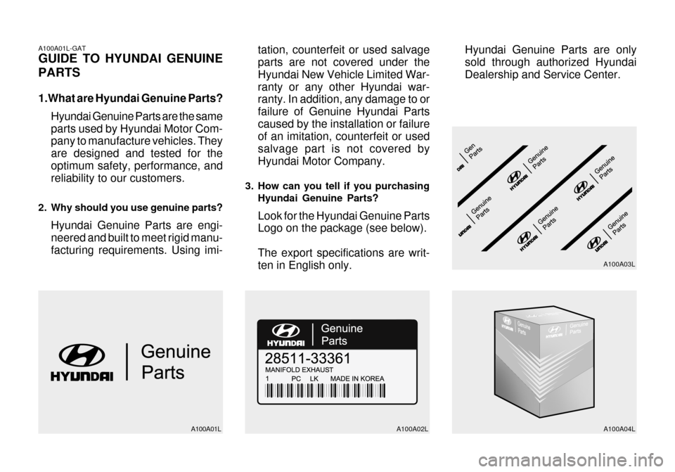 Hyundai Grandeur 2003 Owners Manual A100A01L-GAT GUIDE TO HYUNDAI GENUINE PARTS
1.What are Hyundai Genuine Parts?Hyundai Genuine Parts are the same parts used by Hyundai Motor Com- pany to manufacture vehicles. They are designed and te Hyundai Grandeur 2003 Owners Manual A100A01L-GAT GUIDE TO HYUNDAI GENUINE PARTS
1.What are Hyundai Genuine Parts?Hyundai Genuine Parts are the same parts used by Hyundai Motor Com- pany to manufacture vehicles. They are designed and te