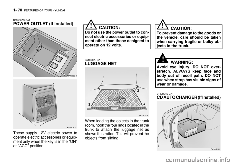 Hyundai Grandeur 2003 Manual Online 1- 70 FEATURES OF YOUR HYUNDAI
B540D01L
B540D02L-GAT LUGGAGE NET
When loading the objects in the trunk room, hook the four rings located in the trunk to attach the luggage net as shown illustration. Hyundai Grandeur 2003 Manual Online 1- 70 FEATURES OF YOUR HYUNDAI
B540D01L
B540D02L-GAT LUGGAGE NET
When loading the objects in the trunk room, hook the four rings located in the trunk to attach the luggage net as shown illustration.