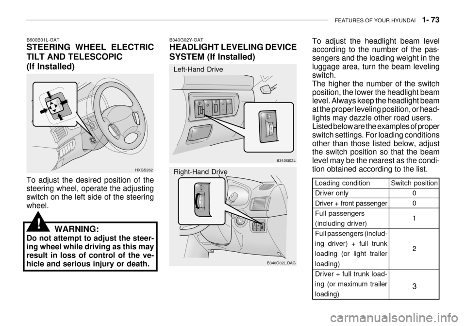 Hyundai Grandeur 2003 User Guide FEATURES OF YOUR HYUNDAI   1- 73
B600B01L-GAT STEERING WHEEL ELECTRIC TILT AND TELESCOPIC
(If Installed)
HXGS262
To adjust the desired position of the steering wheel, operate the adjusting switch on t