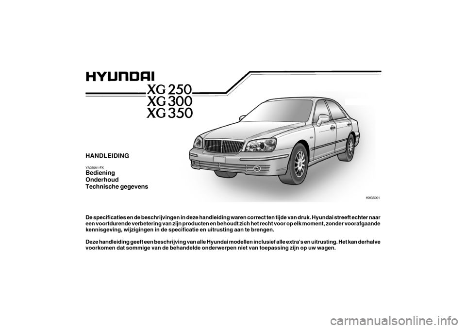 Hyundai Grandeur 2003  Handleiding (in Dutch) HANDLEIDING YA030A1-FX Bediening OnderhoudTechnische gegevens De specificaties en de beschrijvingen in deze handleiding waren correct ten tijde van druk. Hyundai streeft echter naar een voortdurende v