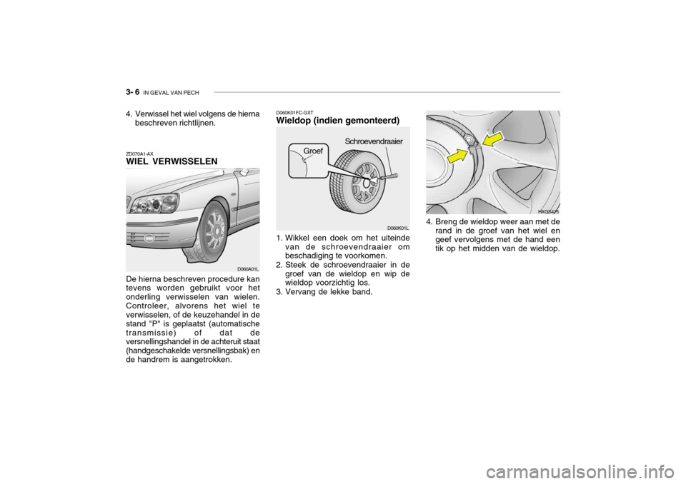 Hyundai Grandeur 2003 Handleiding (in Dutch) 3- 6 IN GEVAL VAN PECH
D060K01FC-GXT Wieldop (indien gemonteerd)
ZD070A1-AX WIEL VERWISSELEN De hierna beschreven procedure kan tevens worden gebruikt voor het onderling verwisselen van wielen.Contro Hyundai Grandeur 2003 Handleiding (in Dutch) 3- 6 IN GEVAL VAN PECH
D060K01FC-GXT Wieldop (indien gemonteerd)
ZD070A1-AX WIEL VERWISSELEN De hierna beschreven procedure kan tevens worden gebruikt voor het onderling verwisselen van wielen.Contro