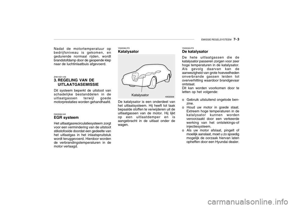 Hyundai Grandeur 2003  Handleiding (in Dutch) EMISSIE REGELSYSTEEM   7- 3
YH020A2-FX Katalysator
DH030A2-AX EGR systeem Het uitlaatgasrecirculatiesysteem zorgt voor een vermindering van de uitstootstikstofoxide doordat een gedeelte van het uitlaa