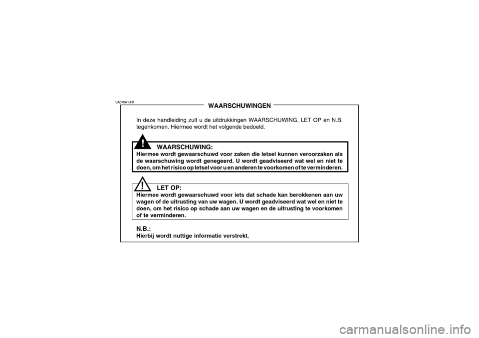 Hyundai Grandeur 2003  Handleiding (in Dutch) !
SA070A1-FX
!WAARSCHUWINGEN
In deze handleiding zult u de uitdrukkingen WAARSCHUWING, LET OP en N.B. tegenkomen. Hiermee wordt het volgende bedoeld.
WAARSCHUWING:
Hiermee wordt gewaarschuwd voor zake