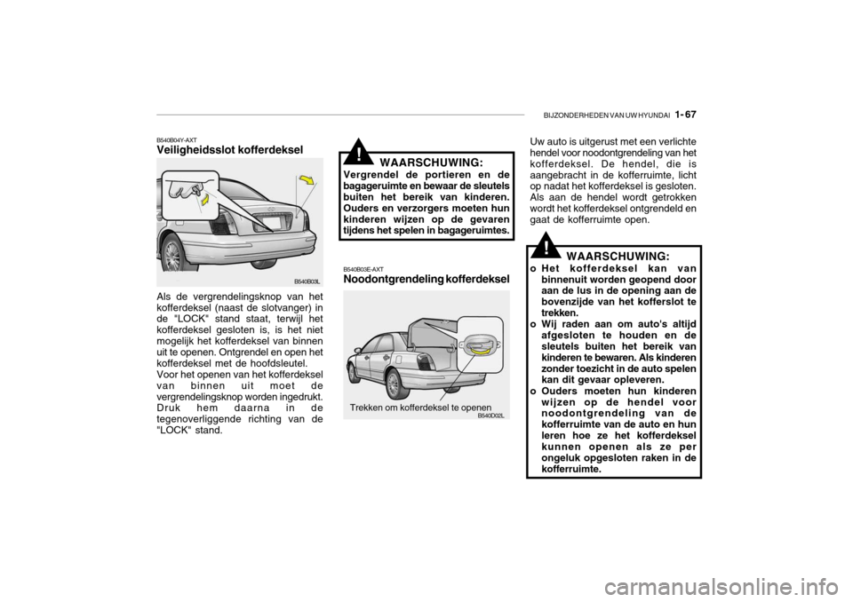 Hyundai Grandeur 2003 Handleiding (in Dutch) BIJZONDERHEDEN VAN UW HYUNDAI 1- 67
B540B04Y-AXT Veiligheidsslot kofferdeksel
B540B03L
Als de vergrendelingsknop van het kofferdeksel (naast de slotvanger) in de "LOCK" stand staat, terwijl het koff Hyundai Grandeur 2003 Handleiding (in Dutch) BIJZONDERHEDEN VAN UW HYUNDAI 1- 67
B540B04Y-AXT Veiligheidsslot kofferdeksel
B540B03L
Als de vergrendelingsknop van het kofferdeksel (naast de slotvanger) in de "LOCK" stand staat, terwijl het koff
