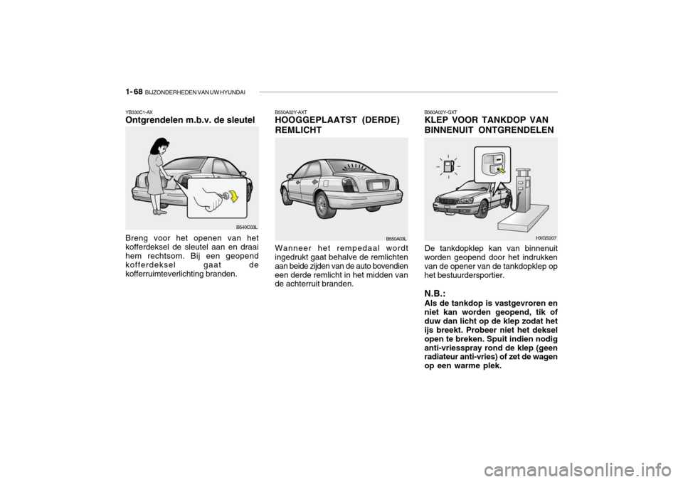 Hyundai Grandeur 2003 Handleiding (in Dutch) 1- 68 BIJZONDERHEDEN VAN UW HYUNDAI
B560A02Y-GXT KLEP VOOR TANKDOP VAN BINNENUIT ONTGRENDELEN
B550A02Y-AXT HOOGGEPLAATST (DERDE) REMLICHT
YB330C1-AX Ontgrendelen m.b.v. de sleutel
B540C03L
Breng voor Hyundai Grandeur 2003 Handleiding (in Dutch) 1- 68 BIJZONDERHEDEN VAN UW HYUNDAI
B560A02Y-GXT KLEP VOOR TANKDOP VAN BINNENUIT ONTGRENDELEN
B550A02Y-AXT HOOGGEPLAATST (DERDE) REMLICHT
YB330C1-AX Ontgrendelen m.b.v. de sleutel
B540C03L
Breng voor