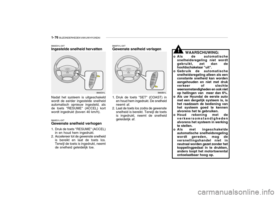 Hyundai Grandeur 2003 Handleiding (in Dutch) 1- 76 BIJZONDERHEDEN VAN UW HYUNDAI
B660F01L-GXT Gewenste snelheid verlagen
B660E01L-GXT Gewenste snelheid verhogen
1. Druk de toets "RESUME" (ACCEL) in en houd hem ingedrukt.
2. Accelereer tot de g Hyundai Grandeur 2003 Handleiding (in Dutch) 1- 76 BIJZONDERHEDEN VAN UW HYUNDAI
B660F01L-GXT Gewenste snelheid verlagen
B660E01L-GXT Gewenste snelheid verhogen
1. Druk de toets "RESUME" (ACCEL) in en houd hem ingedrukt.
2. Accelereer tot de g