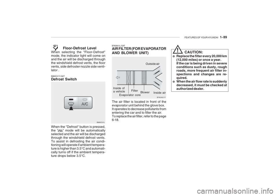 Hyundai Grandeur 2002 Owners Manual FEATURES OF YOUR HYUNDAI 1- 89
!
CAUTION:
o Replace the filter every 20,000 km (12,000 miles) or once a year. If the car is being driven in severeconditions such as dusty, rough roads, more frequent Hyundai Grandeur 2002 Owners Manual FEATURES OF YOUR HYUNDAI 1- 89
!
CAUTION:
o Replace the filter every 20,000 km (12,000 miles) or once a year. If the car is being driven in severeconditions such as dusty, rough roads, more frequent