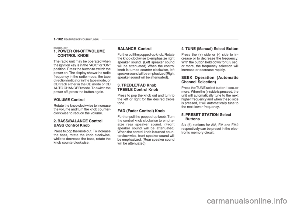 Hyundai Grandeur 2002 Owners Manual 1- 102 FEATURES OF YOUR HYUNDAI
B940H02L-GAT
1. POWER ON-OFF/VOLUME
CONTROL KNOB
The radio unit may be operated when the ignition key is in the "ACC" or "ON"position. Press the button to switch thep Hyundai Grandeur 2002 Owners Manual 1- 102 FEATURES OF YOUR HYUNDAI
B940H02L-GAT
1. POWER ON-OFF/VOLUME
CONTROL KNOB
The radio unit may be operated when the ignition key is in the "ACC" or "ON"position. Press the button to switch thep