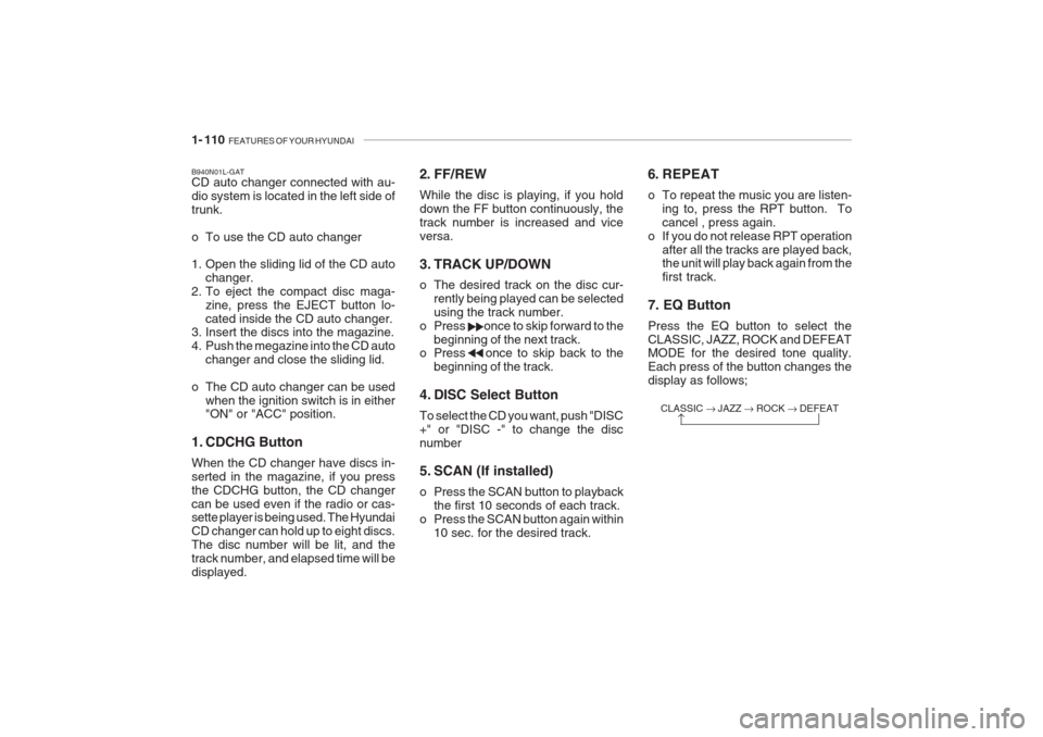 Hyundai Grandeur 2002 Owners Manual 1- 110 FEATURES OF YOUR HYUNDAI
2. FF/REW While the disc is playing, if you hold down the FF button continuously, thetrack number is increased and viceversa.
3. TRACK UP/DOWN
o The desired track on Hyundai Grandeur 2002 Owners Manual 1- 110 FEATURES OF YOUR HYUNDAI
2. FF/REW While the disc is playing, if you hold down the FF button continuously, thetrack number is increased and viceversa.
3. TRACK UP/DOWN
o The desired track on
