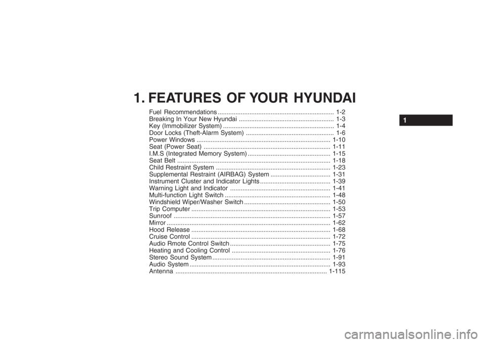 Hyundai Grandeur 2002 User Guide 1. FEATURES OF YOUR HYUNDAI
Fuel Recommendations .................................................................. 1-2
Breaking In Your New Hyundai .................................................. Hyundai Grandeur 2002 User Guide 1. FEATURES OF YOUR HYUNDAI
Fuel Recommendations .................................................................. 1-2
Breaking In Your New Hyundai ..................................................