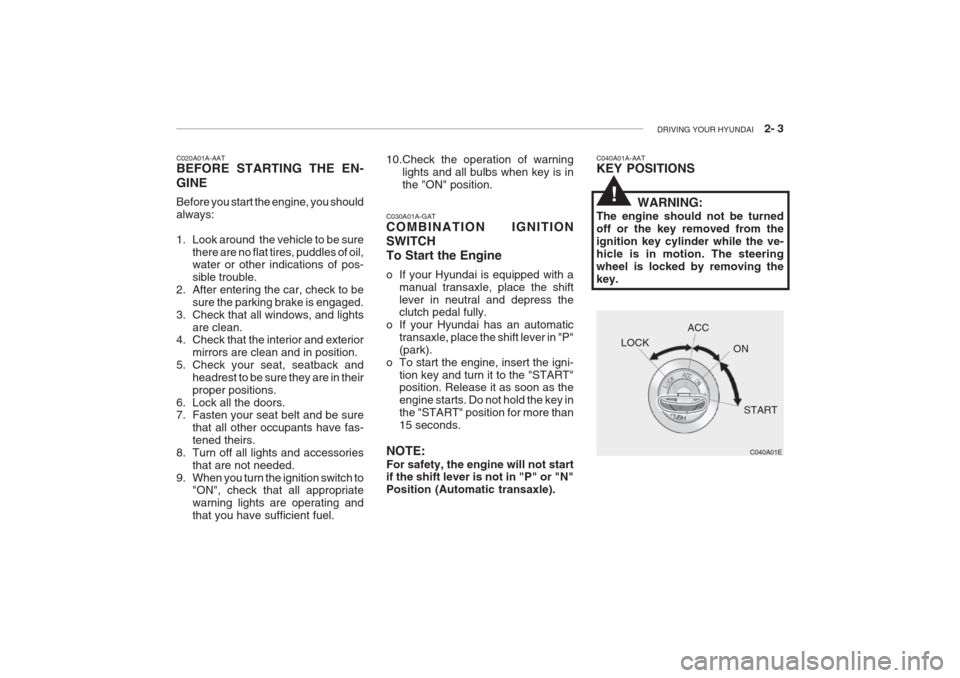 Hyundai Grandeur 2002 Owners Manual DRIVING YOUR HYUNDAI 2- 3
C020A01A-AAT BEFORE STARTING THE EN- GINE Before you start the engine, you should always:
1. Look around the vehicle to be sure
there are no flat tires, puddles of oil, Hyundai Grandeur 2002 Owners Manual DRIVING YOUR HYUNDAI 2- 3
C020A01A-AAT BEFORE STARTING THE EN- GINE Before you start the engine, you should always:
1. Look around the vehicle to be sure
there are no flat tires, puddles of oil,