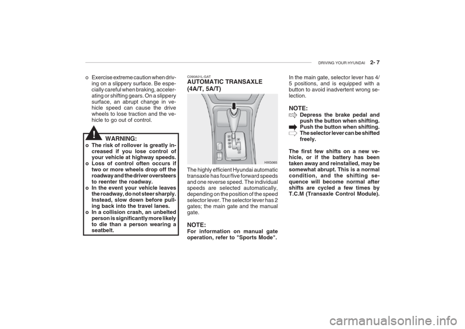 Hyundai Grandeur 2002 Owners Manual DRIVING YOUR HYUNDAI 2- 7
C090A01L-GAT AUTOMATIC TRANSAXLE (4A/T, 5A/T)
HXG065In the main gate, selector lever has 4/ 5 positions, and is equipped with abutton to avoid inadvertent wrong se-lection Hyundai Grandeur 2002 Owners Manual DRIVING YOUR HYUNDAI 2- 7
C090A01L-GAT AUTOMATIC TRANSAXLE (4A/T, 5A/T)
HXG065In the main gate, selector lever has 4/ 5 positions, and is equipped with abutton to avoid inadvertent wrong se-lection