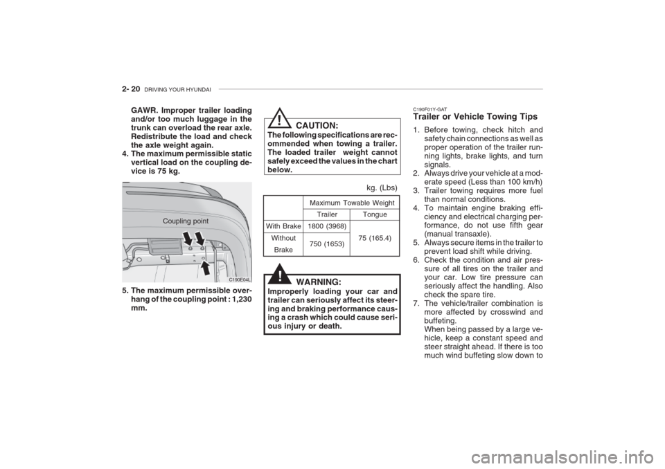 Hyundai Grandeur 2002 Owners Manual 2- 20 DRIVING YOUR HYUNDAI
With Brake
WithoutBrake Tongue
75 (165.4)
Maximum Towable Weight
kg. (Lbs)
Trailer
1800 (3968)
750 (1653)
WARNING:
Improperly loading your car and trailer can seriously aff Hyundai Grandeur 2002 Owners Manual 2- 20 DRIVING YOUR HYUNDAI
With Brake
WithoutBrake Tongue
75 (165.4)
Maximum Towable Weight
kg. (Lbs)
Trailer
1800 (3968)
750 (1653)
WARNING:
Improperly loading your car and trailer can seriously aff