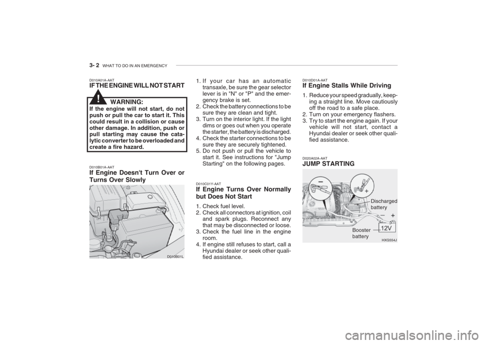 Hyundai Grandeur 2002 Owners Manual 3- 2 WHAT TO DO IN AN EMERGENCY
D010A01A-AAT IF THE ENGINE WILL NOT START
WARNING:
If the engine will not start, do not push or pull the car to start it. Thiscould result in a collision or causeother Hyundai Grandeur 2002 Owners Manual 3- 2 WHAT TO DO IN AN EMERGENCY
D010A01A-AAT IF THE ENGINE WILL NOT START
WARNING:
If the engine will not start, do not push or pull the car to start it. Thiscould result in a collision or causeother