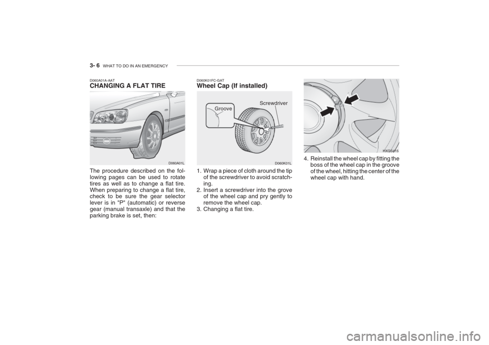Hyundai Grandeur 2002 Owners Manual 3- 6 WHAT TO DO IN AN EMERGENCY
D060K01FC-GAT Wheel Cap (If installed)
D060K01L HXGS415
1. Wrap a piece of cloth around the tip of the screwdriver to avoid scratch- ing.
2. Insert a screwdriver into Hyundai Grandeur 2002 Owners Manual 3- 6 WHAT TO DO IN AN EMERGENCY
D060K01FC-GAT Wheel Cap (If installed)
D060K01L HXGS415
1. Wrap a piece of cloth around the tip of the screwdriver to avoid scratch- ing.
2. Insert a screwdriver into