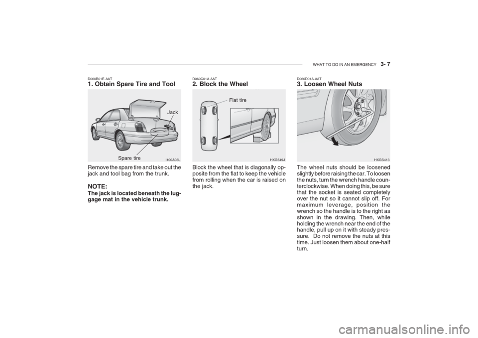 Hyundai Grandeur 2002 Owners Manual WHAT TO DO IN AN EMERGENCY 3- 7
Remove the spare tire and take out the jack and tool bag from the trunk. NOTE: The jack is located beneath the lug- gage mat in the vehicle trunk.
D060B01E-AAT 1. Ob Hyundai Grandeur 2002 Owners Manual WHAT TO DO IN AN EMERGENCY 3- 7
Remove the spare tire and take out the jack and tool bag from the trunk. NOTE: The jack is located beneath the lug- gage mat in the vehicle trunk.
D060B01E-AAT 1. Ob