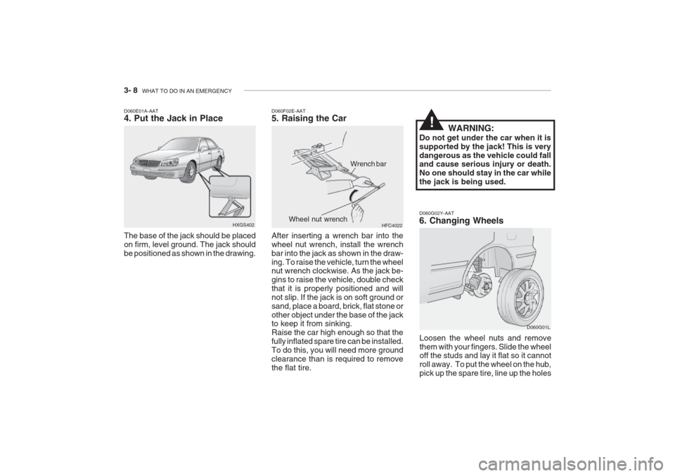 Hyundai Grandeur 2002 Owners Manual 3- 8 WHAT TO DO IN AN EMERGENCY
D060G02Y-AAT 6. Changing Wheels
Loosen the wheel nuts and remove them with your fingers. Slide the wheel off the studs and lay it flat so it cannot roll away. To put Hyundai Grandeur 2002 Owners Manual 3- 8 WHAT TO DO IN AN EMERGENCY
D060G02Y-AAT 6. Changing Wheels
Loosen the wheel nuts and remove them with your fingers. Slide the wheel off the studs and lay it flat so it cannot roll away. To put