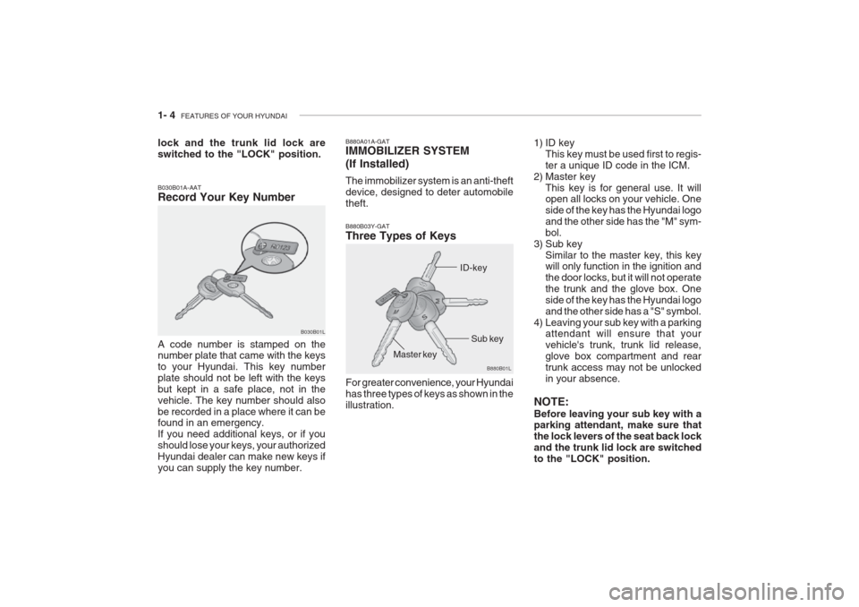 Hyundai Grandeur 2002 User Guide 1- 4 FEATURES OF YOUR HYUNDAI
B030B01L B880A01A-GAT IMMOBILIZER SYSTEM (If Installed) The immobilizer system is an anti-theft device, designed to deter automobiletheft.
B030B01A-AAT Record Your Key N Hyundai Grandeur 2002 User Guide 1- 4 FEATURES OF YOUR HYUNDAI
B030B01L B880A01A-GAT IMMOBILIZER SYSTEM (If Installed) The immobilizer system is an anti-theft device, designed to deter automobiletheft.
B030B01A-AAT Record Your Key N