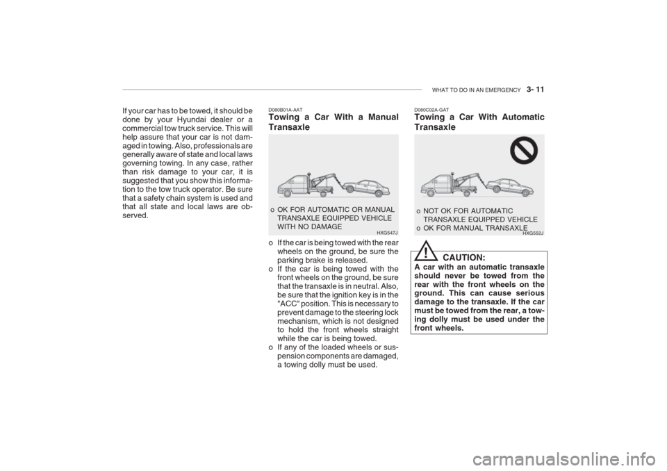 Hyundai Grandeur 2002 Owners Manual WHAT TO DO IN AN EMERGENCY 3- 11
D080C02A-GAT Towing a Car With Automatic Transaxle
CAUTION:
A car with an automatic transaxle should never be towed from therear with the front wheels on the ground Hyundai Grandeur 2002 Owners Manual WHAT TO DO IN AN EMERGENCY 3- 11
D080C02A-GAT Towing a Car With Automatic Transaxle
CAUTION:
A car with an automatic transaxle should never be towed from therear with the front wheels on the ground