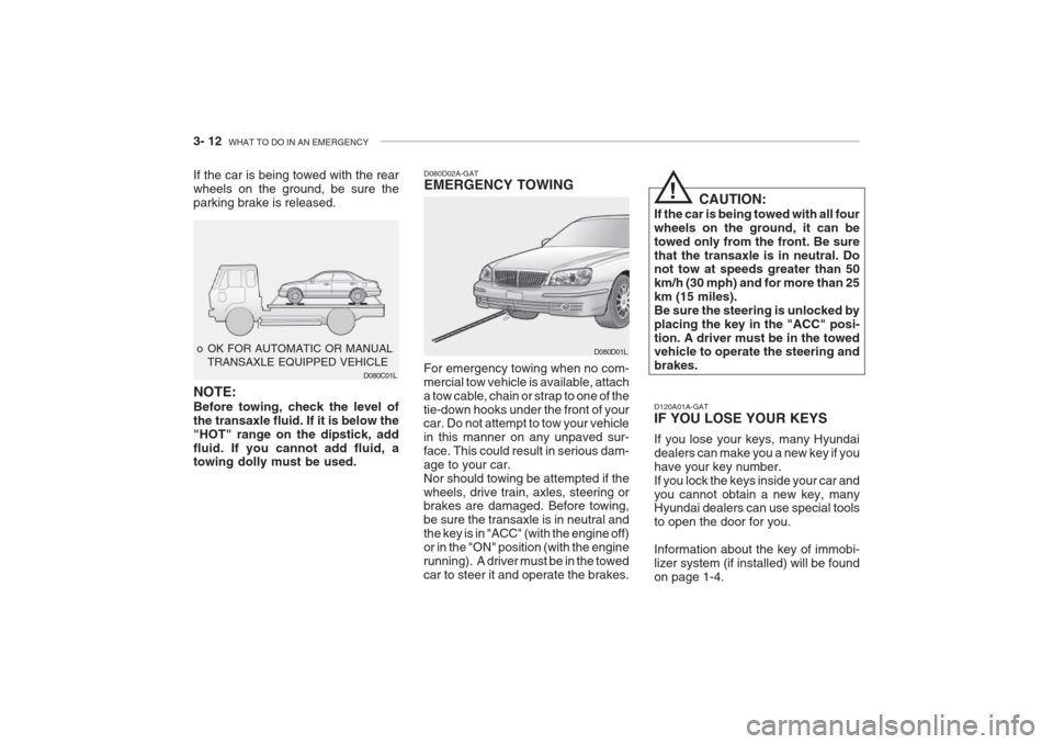 Hyundai Grandeur 2002 Owners Manual 3- 12 WHAT TO DO IN AN EMERGENCY
If the car is being towed with the rear wheels on the ground, be sure theparking brake is released.
o OK FOR AUTOMATIC OR MANUAL
TRANSAXLE EQUIPPED VEHICLE D080C01L Hyundai Grandeur 2002 Owners Manual 3- 12 WHAT TO DO IN AN EMERGENCY
If the car is being towed with the rear wheels on the ground, be sure theparking brake is released.
o OK FOR AUTOMATIC OR MANUAL
TRANSAXLE EQUIPPED VEHICLE D080C01L