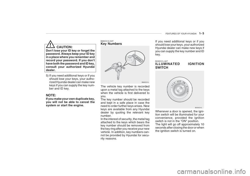 Hyundai Grandeur 2002 User Guide FEATURES OF YOUR HYUNDAI 1- 5
B880C01A-GAT Key Numbers The vehicle key number is recorded upon a metal tag attached to the keyswhen the vehicle is first delivered toyou.The key number should be reco Hyundai Grandeur 2002 User Guide FEATURES OF YOUR HYUNDAI 1- 5
B880C01A-GAT Key Numbers The vehicle key number is recorded upon a metal tag attached to the keyswhen the vehicle is first delivered toyou.The key number should be reco