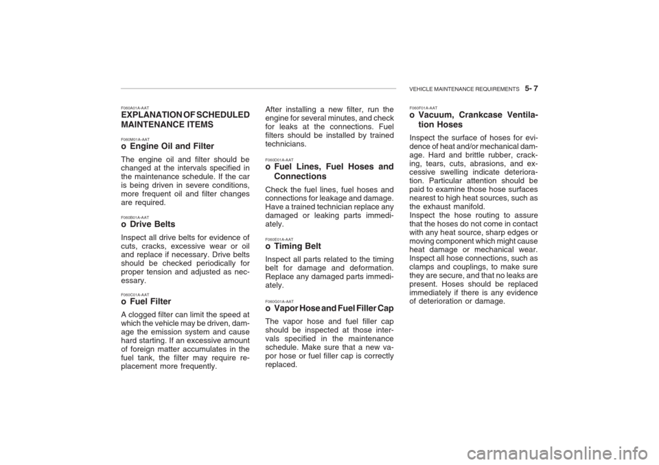Hyundai Grandeur 2002 Owners Manual VEHICLE MAINTENANCE REQUIREMENTS 5- 7
F060A01A-AAT EXPLANATION OF SCHEDULED MAINTENANCE ITEMS F060M01A-AAT
o Engine Oil and Filter The engine oil and filter should be changed at the intervals spec Hyundai Grandeur 2002 Owners Manual VEHICLE MAINTENANCE REQUIREMENTS 5- 7
F060A01A-AAT EXPLANATION OF SCHEDULED MAINTENANCE ITEMS F060M01A-AAT
o Engine Oil and Filter The engine oil and filter should be changed at the intervals spec