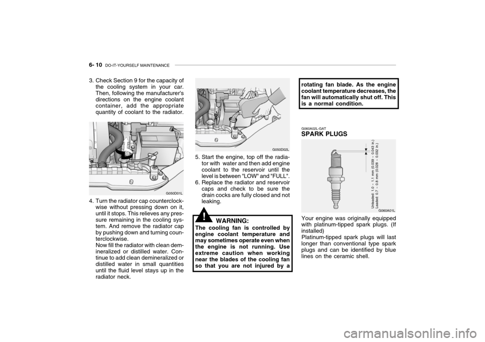 Hyundai Grandeur 2002 Owners Manual 6- 10 DO-IT-YOURSELF MAINTENANCE
4. Turn the radiator cap counterclock-
wise without pressing down on it, until it stops. This relieves any pres-sure remaining in the cooling sys- tem. And remove the Hyundai Grandeur 2002 Owners Manual 6- 10 DO-IT-YOURSELF MAINTENANCE
4. Turn the radiator cap counterclock-
wise without pressing down on it, until it stops. This relieves any pres-sure remaining in the cooling sys- tem. And remove the