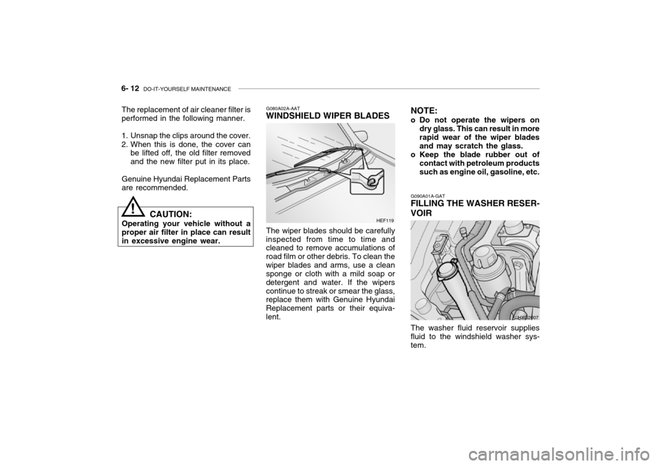 Hyundai Grandeur 2002 Owners Manual 6- 12 DO-IT-YOURSELF MAINTENANCE
G080A02A-AAT
WINDSHIELD WIPER BLADES
The wiper blades should be carefully
inspected from time to time and cleaned to remove accumulations of road film or other debris Hyundai Grandeur 2002 Owners Manual 6- 12 DO-IT-YOURSELF MAINTENANCE
G080A02A-AAT
WINDSHIELD WIPER BLADES
The wiper blades should be carefully
inspected from time to time and cleaned to remove accumulations of road film or other debris