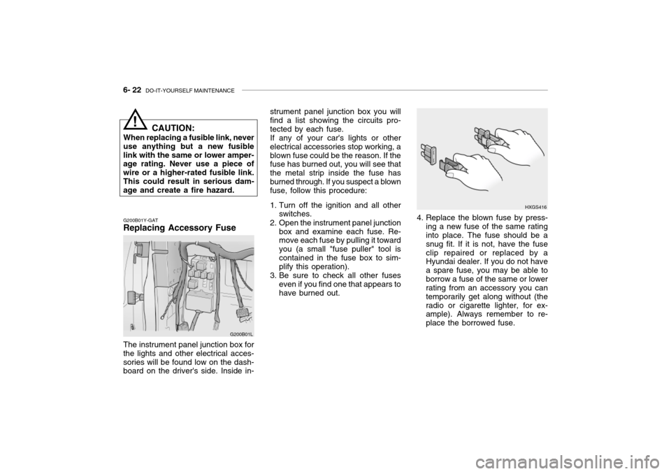 Hyundai Grandeur 2002  Owners Manual 6- 22  DO-IT-YOURSELF MAINTENANCE
strument panel junction box you will find a list showing the circuits pro- tected by each fuse.
If any of your cars lights or other
electrical accessories stop worki